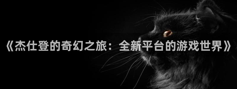 广州pp电子电子商务：《杰仕登的奇幻之旅：全新平台的游戏世界》